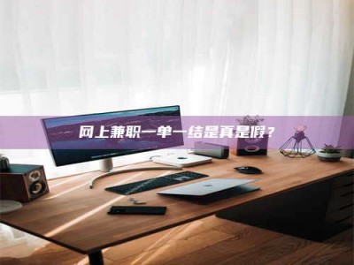 武汉网上兼职一单一结是真是假？