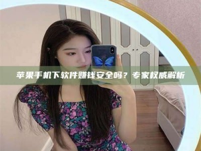 武汉苹果手机下软件赚钱安全吗？专家权威解析