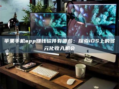 武汉苹果手机app赚钱软件有哪些：探索iOS上的多元化收入机会