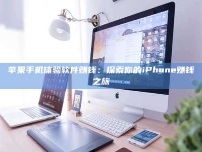 武汉苹果手机体验软件赚钱：探索你的iPhone赚钱之旅