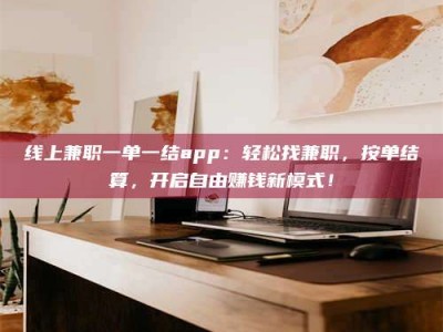 武汉线上兼职一单一结app：轻松找兼职，按单结算，开启自由赚钱新模式！
