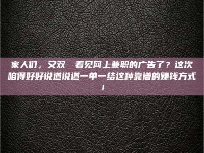 武汉家人们，又双叒叕看见网上兼职的广告了？这次咱得好好说道说道一单一结这种靠谱的赚钱方式！