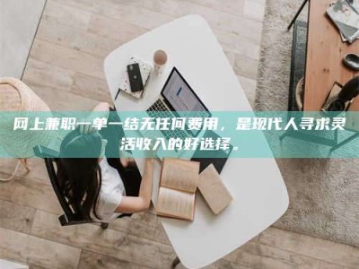 武汉网上兼职一单一结无任何费用，是现代人寻求灵活收入的好选择。