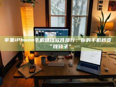 武汉苹果iPhone手机赚钱软件排行：你的手机秒变“钱袋子”