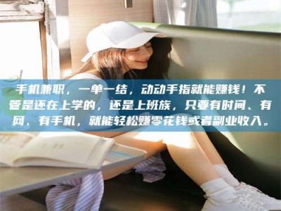 武汉手机兼职，一单一结，动动手指就能赚钱！不管是还在上学的，还是上班族，只要有时间、有网、有手机，就能轻松赚零花钱或者副业收入。