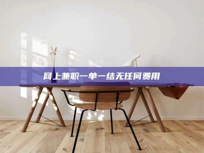 武汉网上兼职一单一结无任何费用