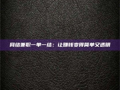 武汉网络兼职一单一结：让赚钱变得简单又透明