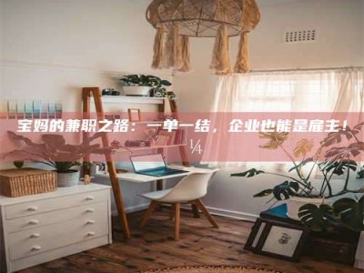 武汉宝妈的兼职之路：一单一结，企业也能是雇主！💼