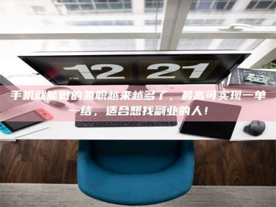 武汉手机就能做的兼职越来越多了，最高可实现一单一结，适合想找副业的人！