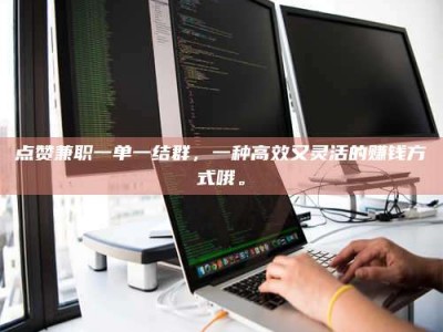 武汉点赞兼职一单一结群，一种高效又灵活的赚钱方式哦。