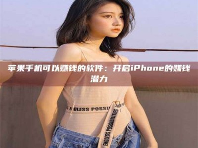 武汉苹果手机可以赚钱的软件：开启iPhone的赚钱潜力