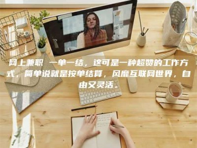 武汉网上兼职 一单一结，这可是一种超赞的工作方式，简单说就是按单结算，风靡互联网世界，自由又灵活。