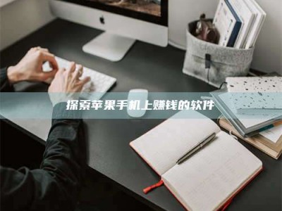 武汉探索苹果手机上赚钱的软件