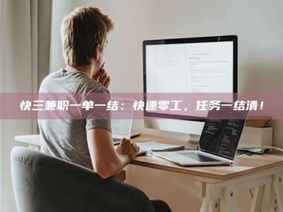 武汉快三兼职一单一结：快速零工，任务一结清！
