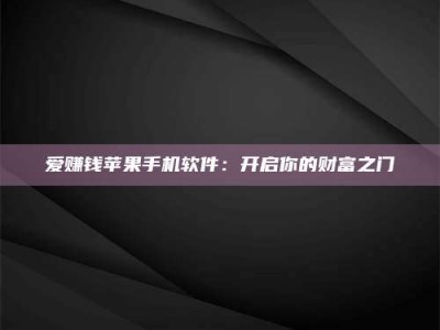 武汉爱赚钱苹果手机软件：开启你的财富之门