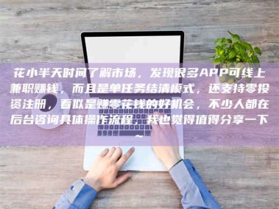 武汉花小半天时间了解市场，发现很多APP可线上兼职赚钱，而且是单任务结清模式，还支持零投资注册，看似是赚零花钱的好机会，不少人都在后台咨询具体操作流程，我也觉得值得分享一下~