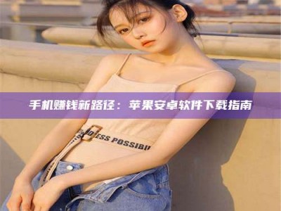 武汉手机赚钱新路径：苹果安卓软件下载指南