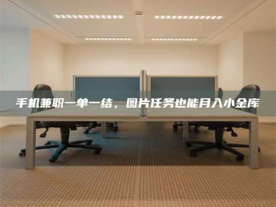 武汉手机兼职一单一结，图片任务也能月入小金库