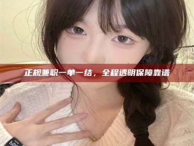 武汉正规兼职一单一结，全程透明保障靠谱