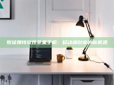 武汉收徒赚钱软件苹果手机：移动端创业的新机遇