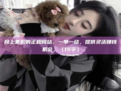 武汉网上兼职的正规网站，一单一结，提供灵活赚钱机会。（15字）