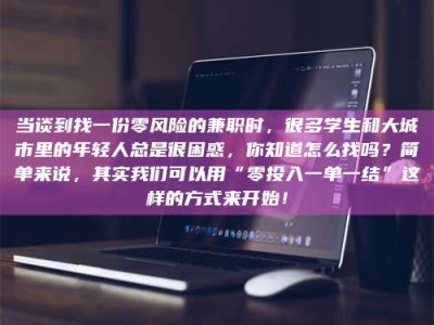 武汉当谈到找一份零风险的兼职时，很多学生和大城市里的年轻人总是很困惑，你知道怎么找吗？简单来说，其实我们可以用“零投入一单一结”这样的方式来开始！