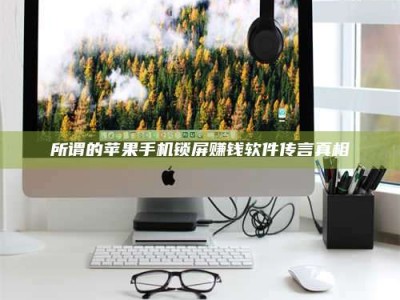 武汉所谓的苹果手机锁屏赚钱软件传言真相