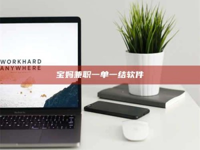 武汉宝妈兼职一单一结软件