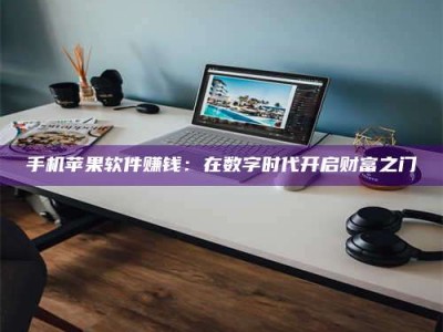 武汉手机苹果软件赚钱：在数字时代开启财富之门