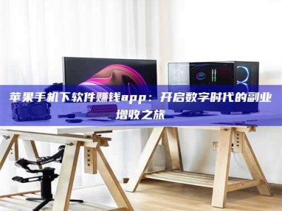 武汉苹果手机下软件赚钱app：开启数字时代的副业增收之旅