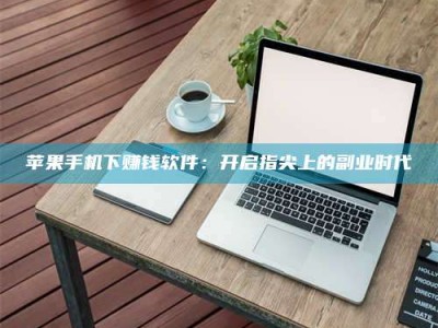 武汉苹果手机下赚钱软件：开启指尖上的副业时代